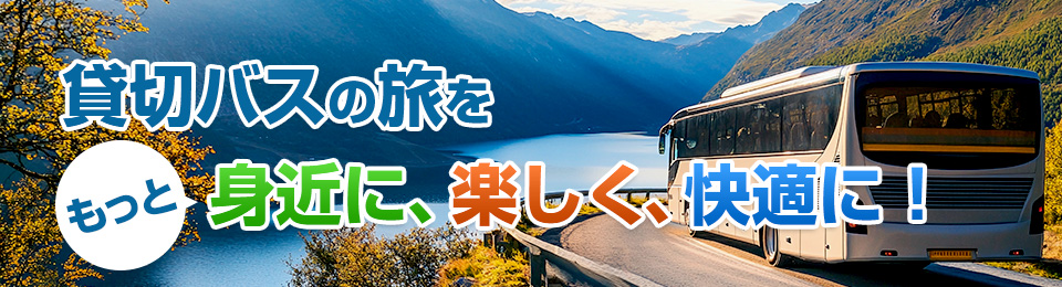貸切バスの旅をもっと身近に、楽しく、快適に!