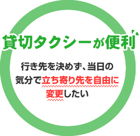 【貸切タクシーが便利】行き先を決めず、当日の気分で立ち寄り先を自由に変更したい