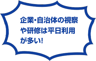 企業・自治体の視察や研修は平日利用が多い！