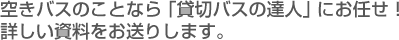 空きバスのことなら「貸切バスの達人」にお任せ！詳しい資料をお送りします。