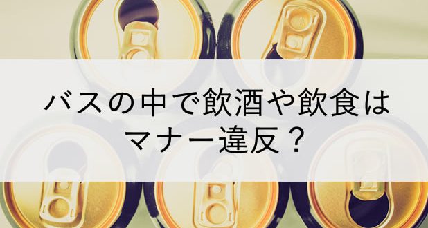バスの中で飲酒や飲食はマナー違反？国内から海外事情まで調べてみました