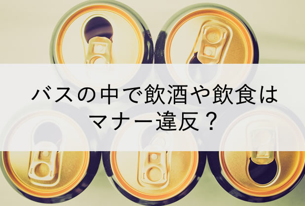 バス車内中で飲酒や飲食はマナー違反？国内から海外事情まで調べてみました