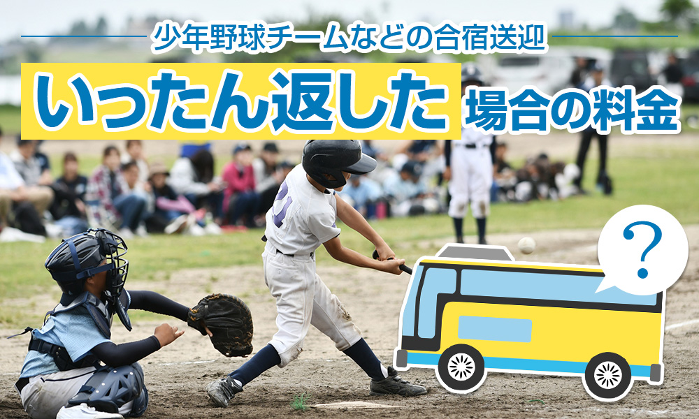 少年野球チームなどの合宿送迎、バスをいったん返した場合の料金はどのぐらい？