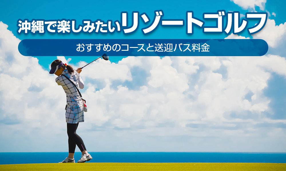 沖縄で楽しみたいリゾートゴルフ！おすすめのコースと送迎バス料金を調べてみた