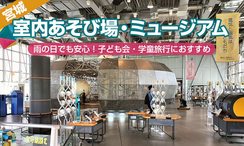 【宮城】雨の日でも安心！子ども会・学童旅行におすすめな室内あそび場・ミュージアムはどこ？