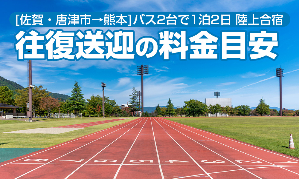 佐賀市と唐津市から熊本へ、陸上クラブ合宿！貸切バス2台の1泊2日モデルコースと料金目安