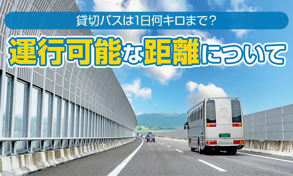 貸切バスは1日何キロまで？運転手が1名か2名か、日中か深夜かでも違う運行可能な距離について