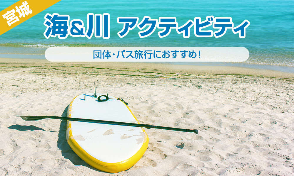 【2025年】バス旅行におすすめ！団体で楽しめる宮城の海＆川アクティビティ！