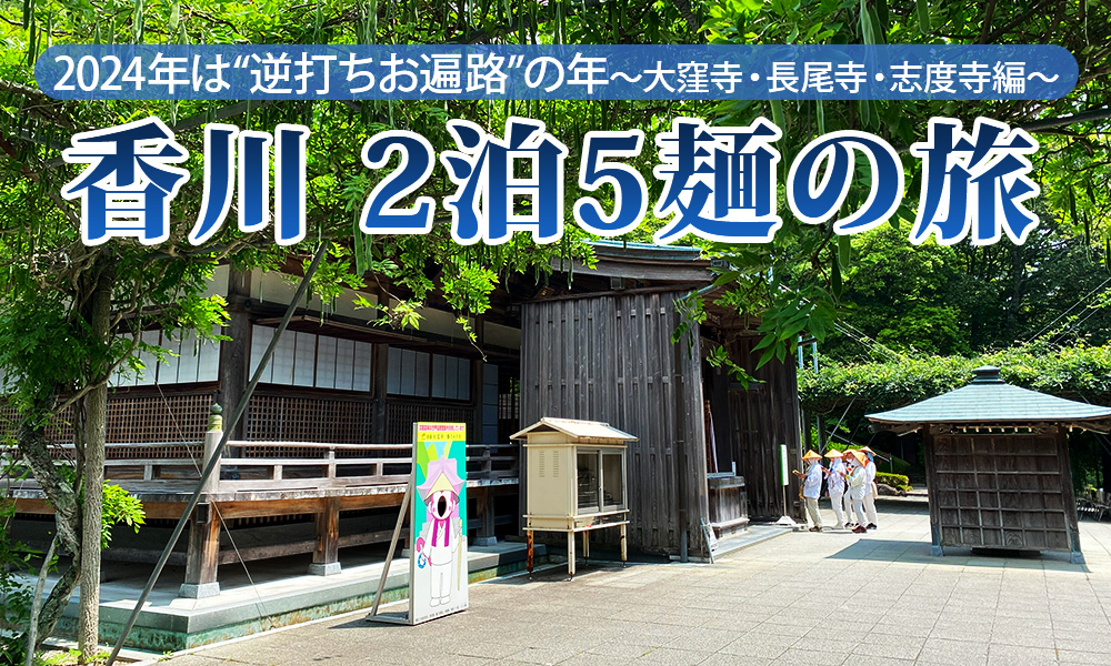 2024年は“逆打ちお遍路”の年、香川2泊5麺の旅（4）大窪寺・長尾寺・志度寺編