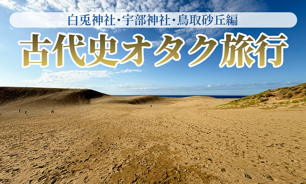 鳥取で聖地巡礼のついでに観光や古代史オタ活も楽しんだ。白兎神社・宇部神社・鳥取砂丘編
