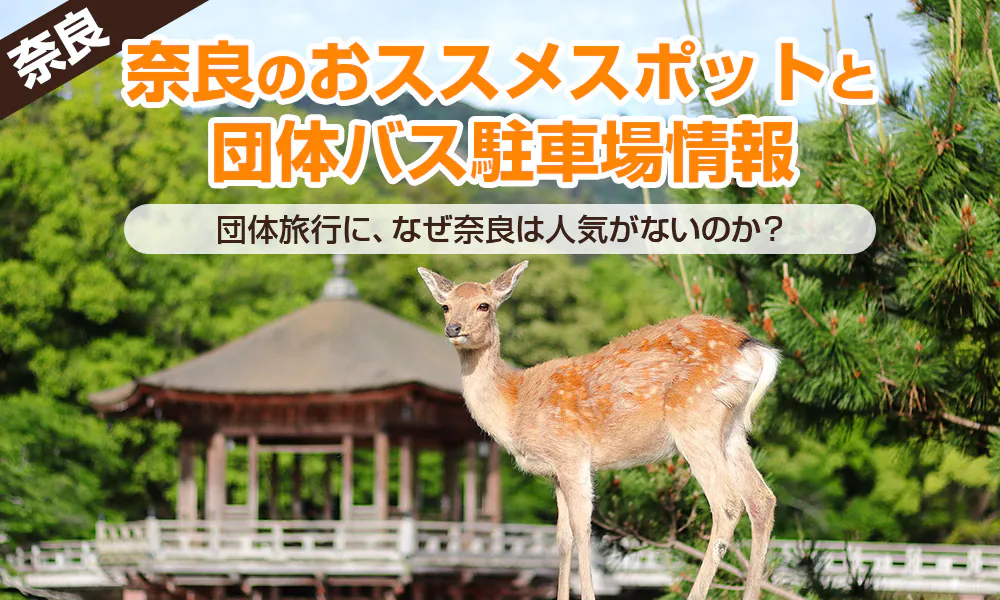 団体旅行に、なぜ奈良は人気がないのか？奈良観光のおススメスポットと団体バス駐車場情報