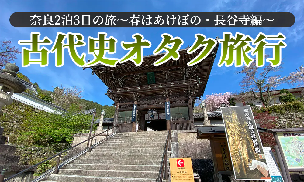 古代史オタクが行く奈良2泊3日の旅～春はあけぼの・長谷寺編～
