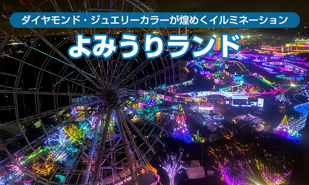 卒業・卒園旅行はよみうりランドがおススメ!ダイヤモンド・ジュエリーカラーが煌めくイルミネーションスタート【後編】