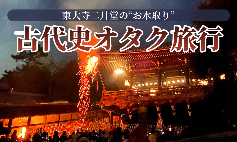 古代史オタク、東大寺二月堂の“お水取り”へ。1274年途切れることなく続く「不退の行法」に感動