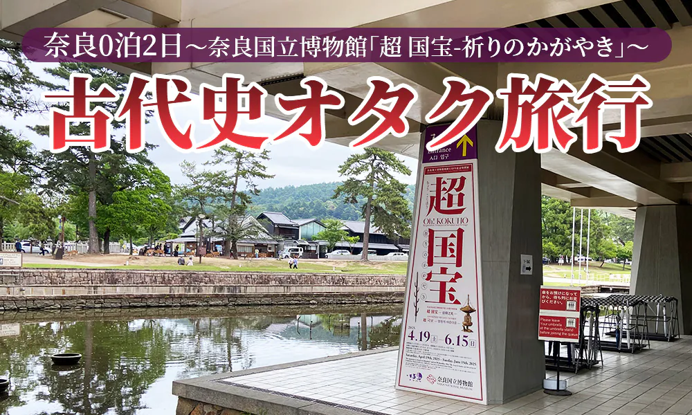 古代史オタク、0泊2日で奈良国立博物館「超 国宝-祈りのかがやき」へ