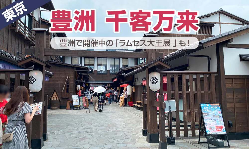日帰り東京観光でバス駐車場完備の「豊洲 千客万来」へ。「ラムセス大王展」は2026年1月14日（日）まで